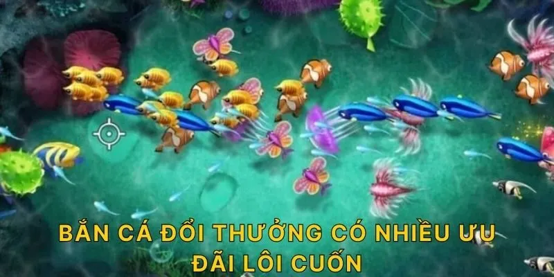 Bắn cá đổi thưởng có nhiều ưu đãi lôi cuốn