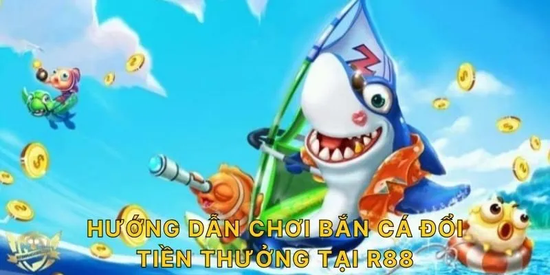 Hướng dẫn chơi bắn cá đổi tiền thưởng tại R88