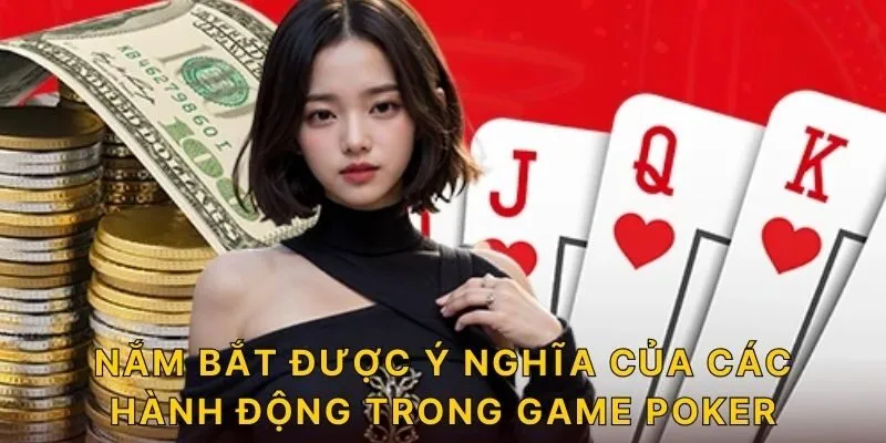 Nắm bắt được ý nghĩa của các hành động trong game Poker 